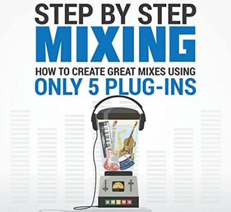Step By Step Mixing How to Create Great Mixes Using Only 5 Plugins by Björgvin Benediktsson